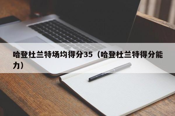 哈登杜兰特场均得分35（哈登杜兰特得分能力）