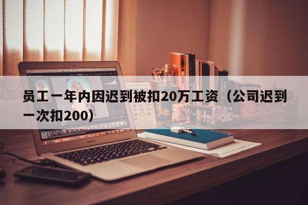 员工一年内因迟到被扣20万工资（公司迟到一次扣200）