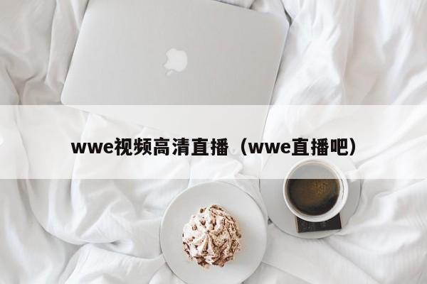 wwe视频高清直播（wwe直播吧）