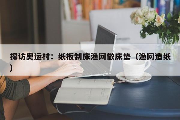 探访奥运村：纸板制床渔网做床垫（渔网造纸）