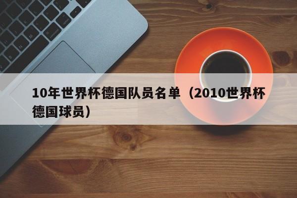 10年世界杯德国队员名单（2010世界杯德国球员）