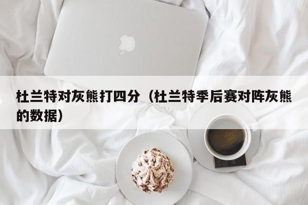 杜兰特对灰熊打四分（杜兰特季后赛对阵灰熊的数据）