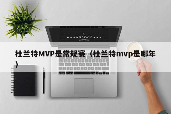 杜兰特MVP是常规赛（杜兰特mvp是哪年）