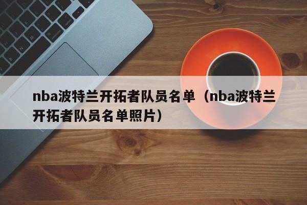 nba波特兰开拓者队员名单（nba波特兰开拓者队员名单照片）