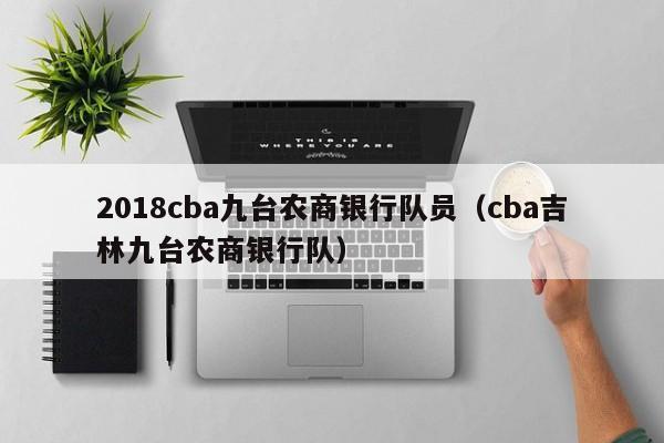 2018cba九台农商银行队员（cba吉林九台农商银行队）