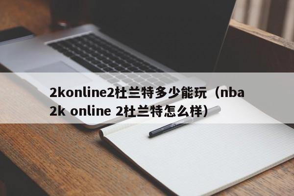 2konline2杜兰特多少能玩（nba2k online 2杜兰特怎么样）