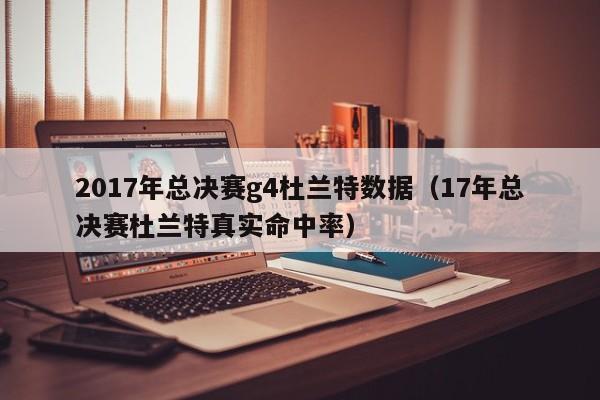 2017年总决赛g4杜兰特数据（17年总决赛杜兰特真实命中率）