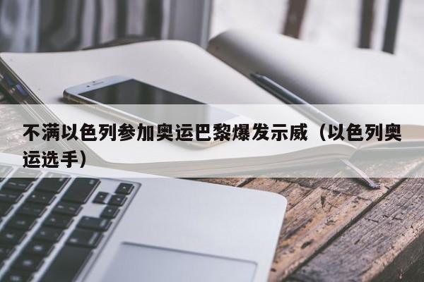 不满以色列参加奥运巴黎爆发示威（以色列奥运选手）