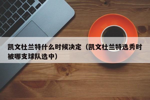 凯文杜兰特什么时候决定（凯文杜兰特选秀时被哪支球队选中）