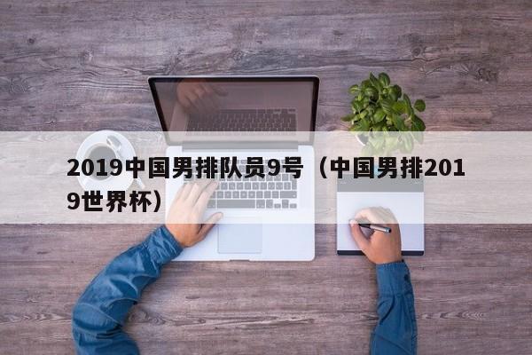 2019中国男排队员9号（中国男排2019世界杯）