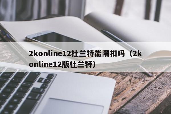 2konline12杜兰特能隔扣吗（2konline12版杜兰特）