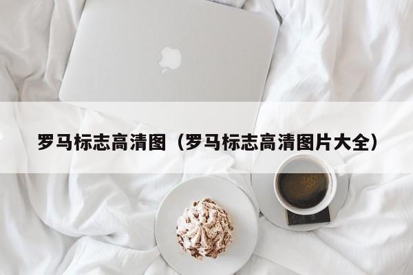 罗马标志高清图（罗马标志高清图片大全）