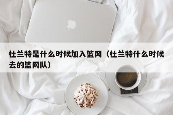 杜兰特是什么时候加入篮网（杜兰特什么时候去的篮网队）