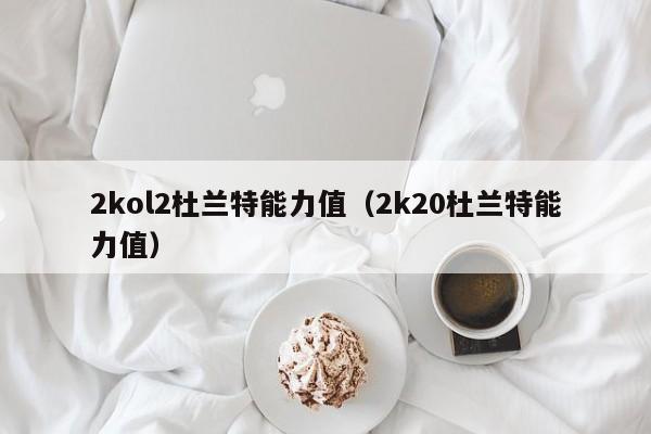 2kol2杜兰特能力值（2k20杜兰特能力值）