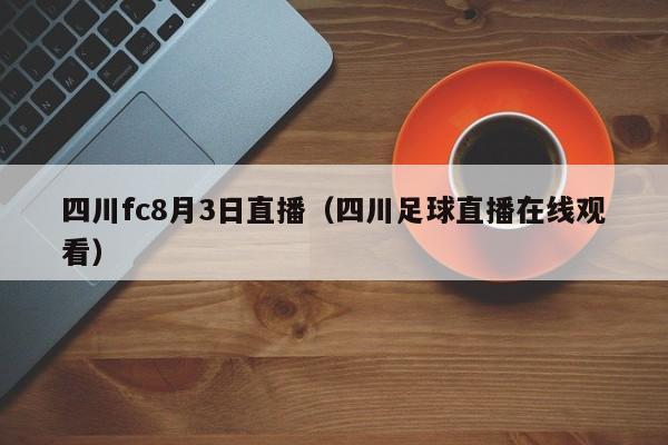 四川fc8月3日直播（四川足球直播在线观看）