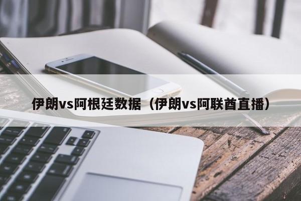 伊朗vs阿根廷数据（伊朗vs阿联酋直播）