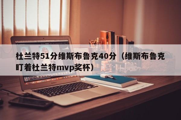 杜兰特51分维斯布鲁克40分（维斯布鲁克盯着杜兰特mvp奖杯）