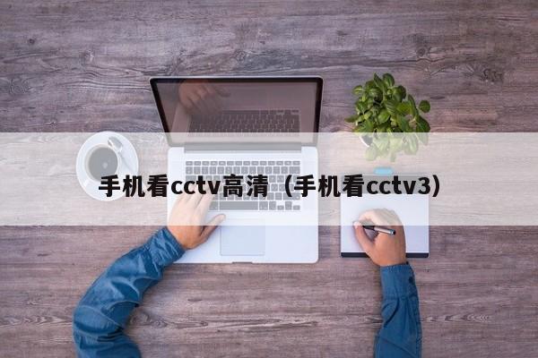 手机看cctv高清（手机看cctv3）