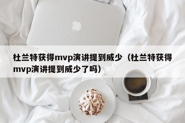 杜兰特获得mvp演讲提到威少（杜兰特获得mvp演讲提到威少了吗）