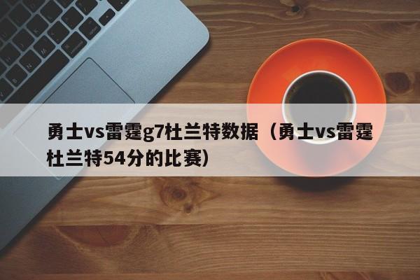 勇士vs雷霆g7杜兰特数据（勇士vs雷霆杜兰特54分的比赛）