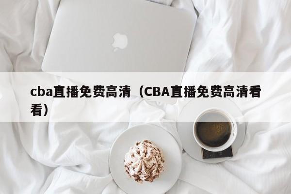 cba直播免费高清（CBA直播免费高清看看）