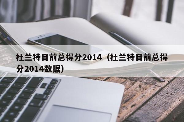 杜兰特目前总得分2014（杜兰特目前总得分2014数据）