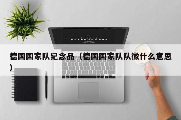 德国国家队纪念品（德国国家队队徽什么意思）