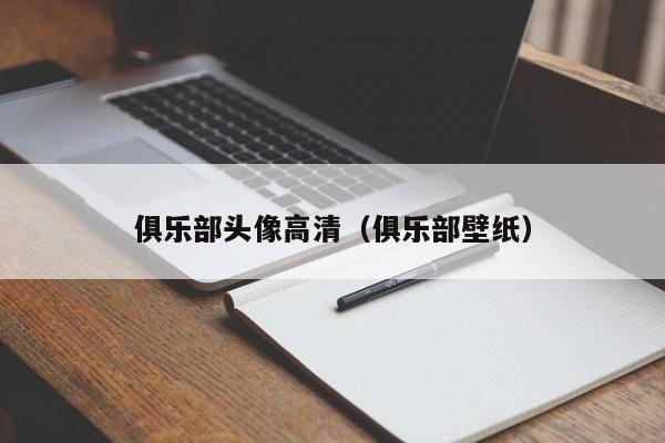 俱乐部头像高清（俱乐部壁纸）