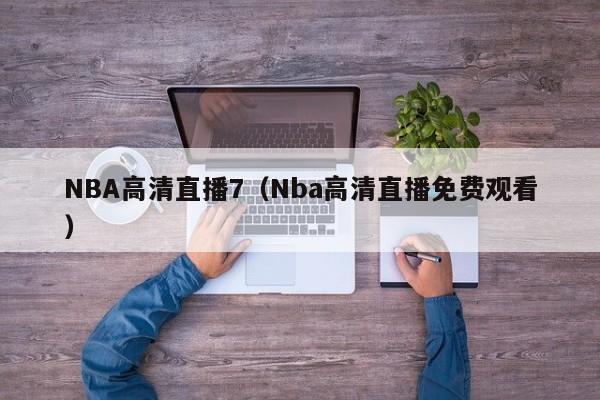 NBA高清直播7（Nba高清直播免费观看）