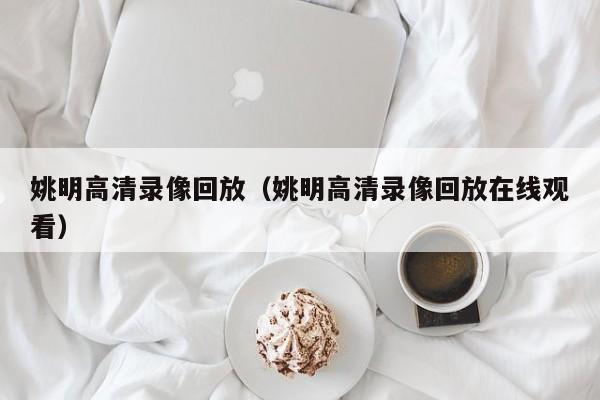 姚明高清录像回放（姚明高清录像回放在线观看）