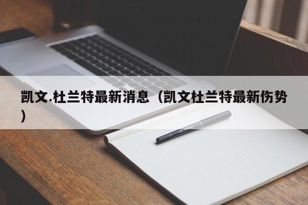 凯文.杜兰特最新消息（凯文杜兰特最新伤势）