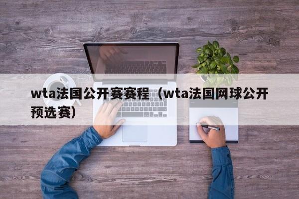 wta法国公开赛赛程（wta法国网球公开预选赛）