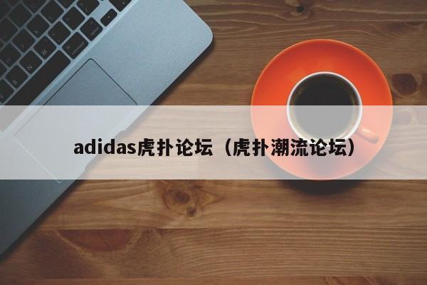 adidas虎扑论坛（虎扑潮流论坛）