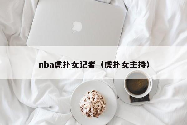 nba虎扑女记者（虎扑女主持）