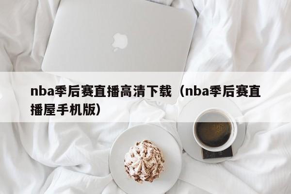 nba季后赛直播高清下载（nba季后赛直播屋手机版）