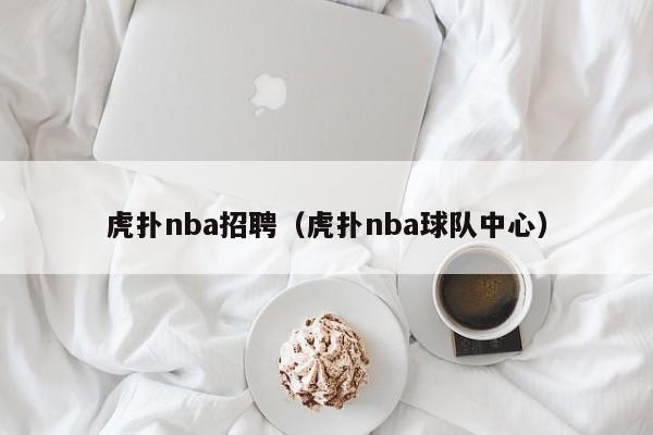 虎扑nba招聘（虎扑nba球队中心）