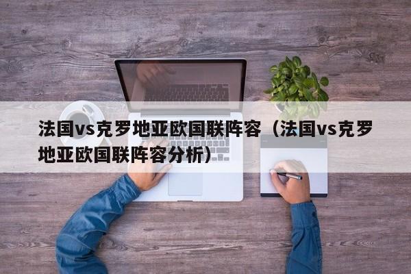 法国vs克罗地亚欧国联阵容（法国vs克罗地亚欧国联阵容分析）