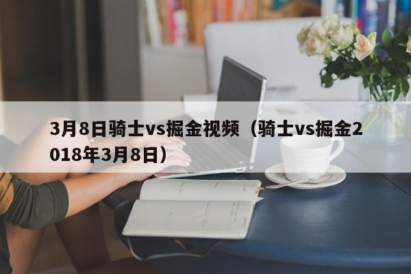 3月8日骑士vs掘金视频（骑士vs掘金2018年3月8日）