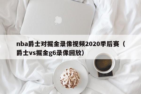 nba爵士对掘金录像视频2020季后赛（爵士vs掘金g6录像回放）