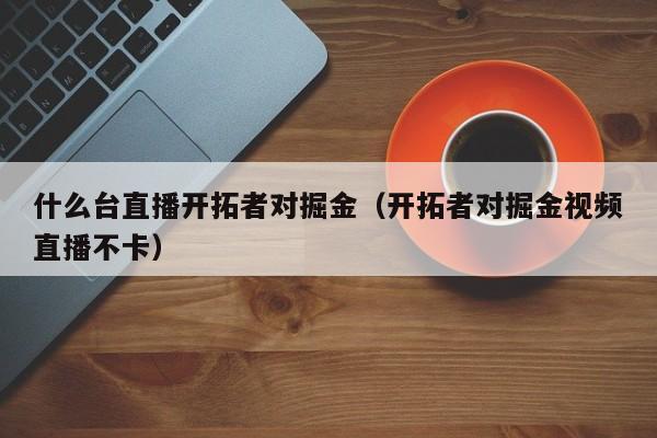 什么台直播开拓者对掘金（开拓者对掘金视频直播不卡）