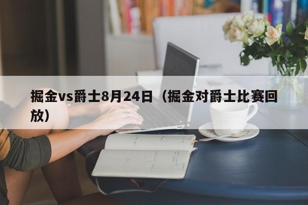 掘金vs爵士8月24日（掘金对爵士比赛回放）