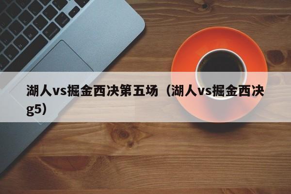 湖人vs掘金西决第五场（湖人vs掘金西决g5）