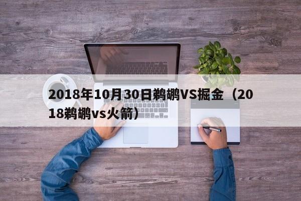 2018年10月30日鹈鹕VS掘金（2018鹈鹕vs火箭）