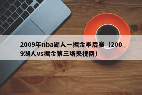 2009年nba湖人一掘金季后赛（2009湖人vs掘金第三场央视网）