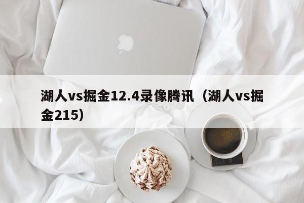 湖人vs掘金12.4录像腾讯（湖人vs掘金215）