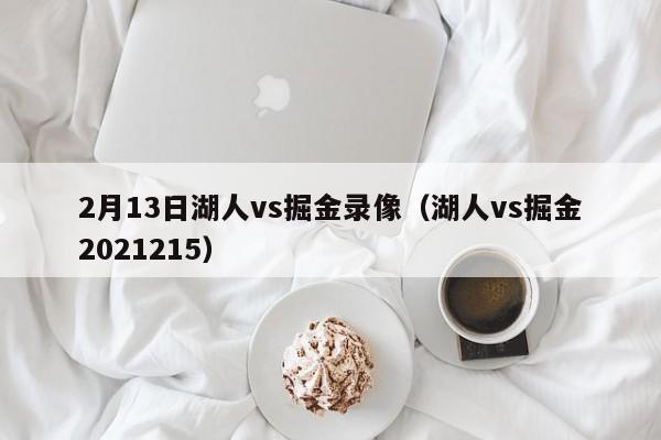 2月13日湖人vs掘金录像（湖人vs掘金2021215）