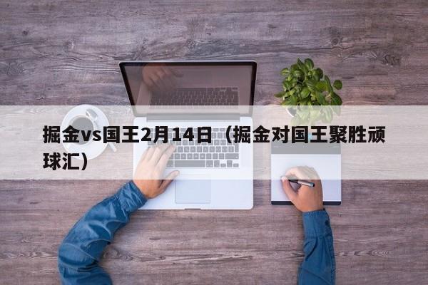 掘金vs国王2月14日（掘金对国王聚胜顽球汇）