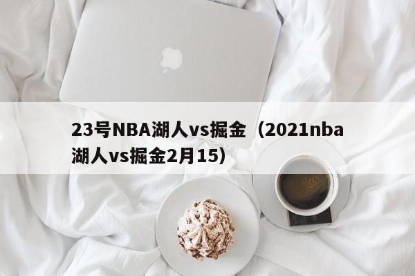 23号NBA湖人vs掘金（2021nba湖人vs掘金2月15）