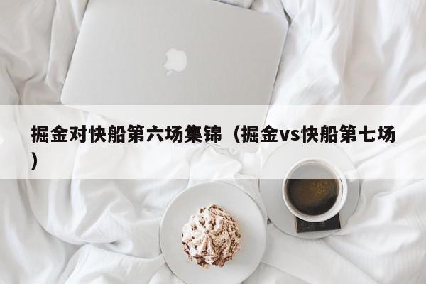 掘金对快船第六场集锦（掘金vs快船第七场）