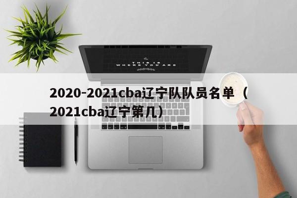 2020-2021cba辽宁队队员名单（2021cba辽宁第几）